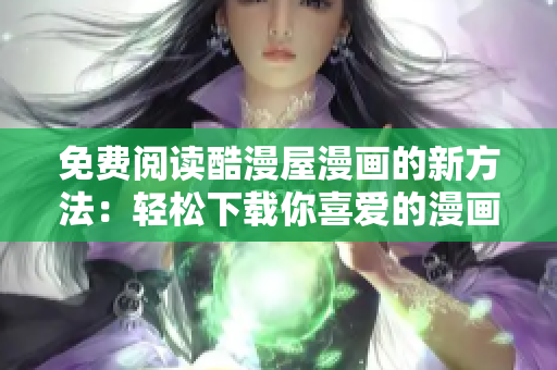 免費(fèi)閱讀酷漫屋漫畫(huà)的新方法：輕松下載你喜愛(ài)的漫畫(huà)！
