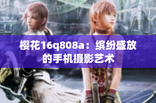 櫻花16q808a：繽紛盛放的手機攝影藝術