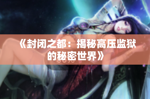 《封閉之都：揭秘高壓監(jiān)獄的秘密世界》