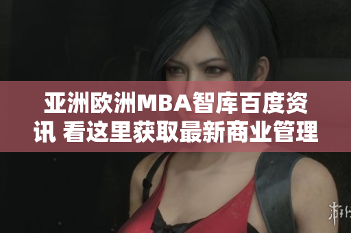 亞洲歐洲MBA智庫百度資訊 看這里獲取最新商業(yè)管理領(lǐng)域知識(shí)