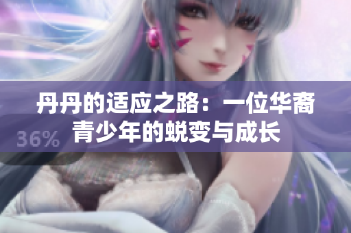 丹丹的適應(yīng)之路：一位華裔青少年的蛻變與成長(zhǎng)
