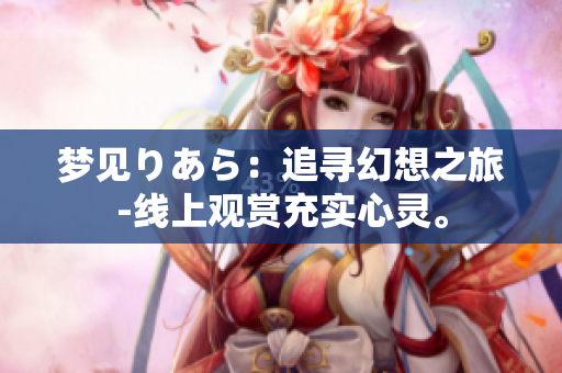 夢(mèng)見りあら：追尋幻想之旅-線上觀賞充實(shí)心靈。
