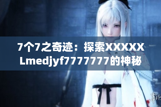 7個(gè)7之奇跡：探索XXXXXLmedjyf7777777的神秘世界