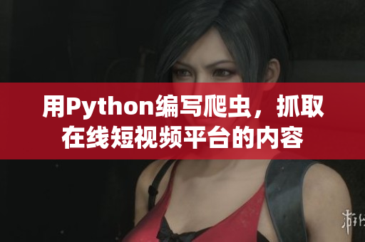 用Python編寫爬蟲，抓取在線短視頻平臺的內(nèi)容
