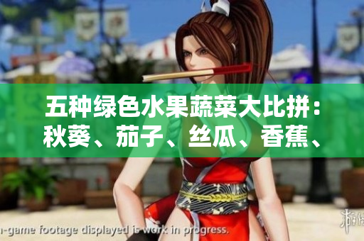 五種綠色水果蔬菜大比拼：秋葵、茄子、絲瓜、香蕉、榴蓮，哪種更營(yíng)養(yǎng)？