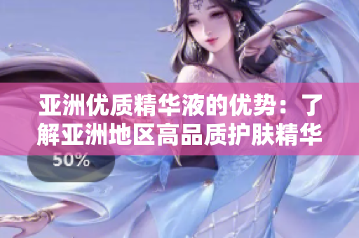 亞洲優(yōu)質精華液的優(yōu)勢：了解亞洲地區(qū)高品質護膚精華液的魅力與功效