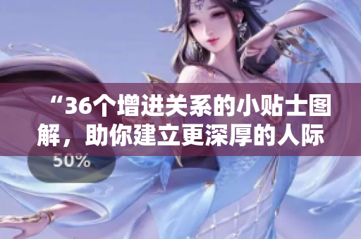 “36個增進關系的小貼士圖解，助你建立更深厚的人際關系！”