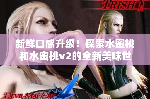 新鮮口感升級(jí)！探索水蜜桃和水蜜桃v2的全新美味世界