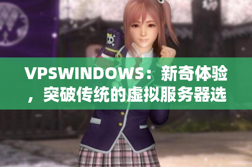 VPSWINDOWS：新奇體驗，突破傳統(tǒng)的虛擬服務器選擇