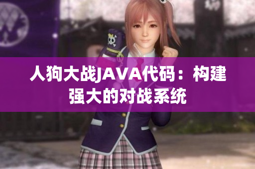 人狗大戰(zhàn)JAVA代碼：構(gòu)建強大的對戰(zhàn)系統(tǒng)