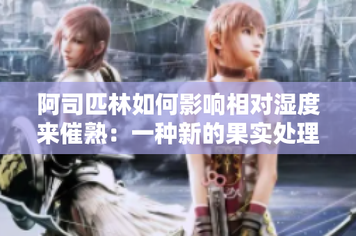 阿司匹林如何影響相對(duì)濕度來(lái)催熟：一種新的果實(shí)處理方法