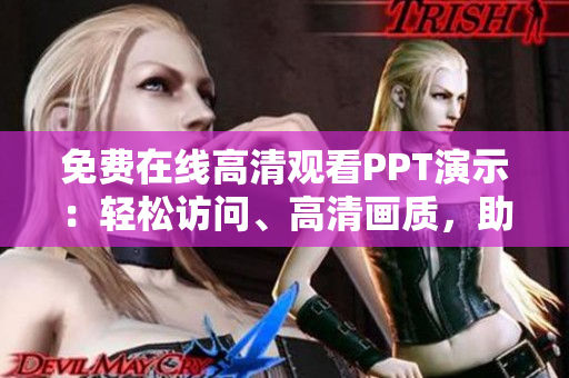 免費在線高清觀看PPT演示：輕松訪問、高清畫質(zhì)，助您輕松學(xué)習(xí)！