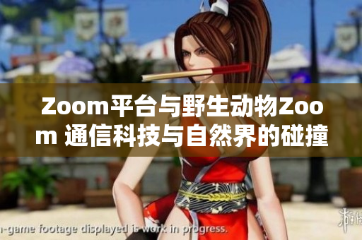 Zoom平臺與野生動物Zoom 通信科技與自然界的碰撞