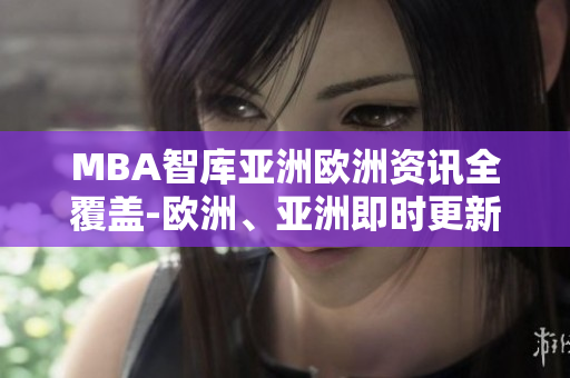 MBA智庫亞洲歐洲資訊全覆蓋-歐洲、亞洲即時更新