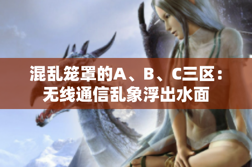 混亂籠罩的A、B、C三區(qū)：無線通信亂象浮出水面