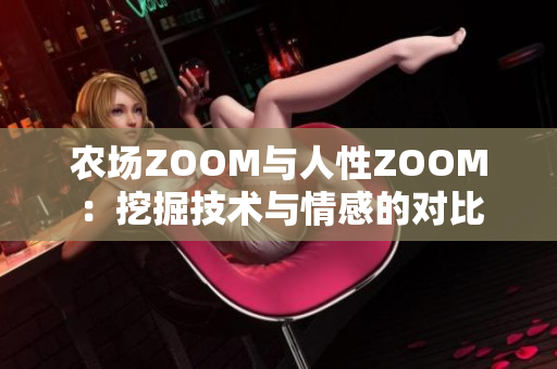 農(nóng)場ZOOM與人性ZOOM：挖掘技術(shù)與情感的對比