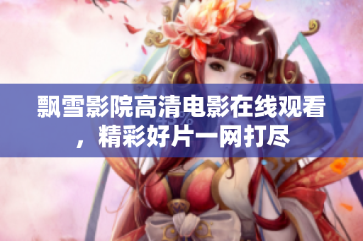 飄雪影院高清電影在線觀看，精彩好片一網(wǎng)打盡