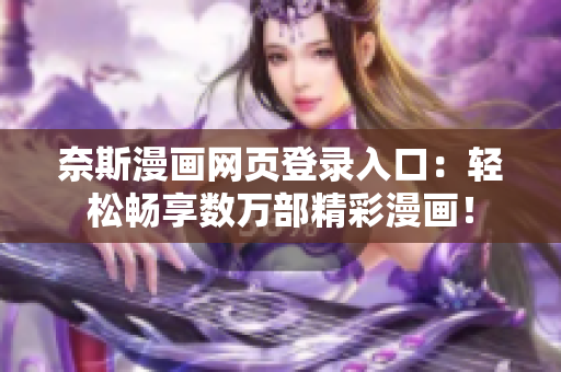 奈斯漫畫網(wǎng)頁(yè)登錄入口：輕松暢享數(shù)萬(wàn)部精彩漫畫！