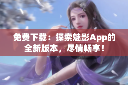 免費(fèi)下載：探索魅影App的全新版本，盡情暢享！