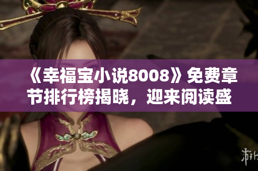 《幸福寶小說(shuō)8008》免費(fèi)章節(jié)排行榜揭曉，迎來(lái)閱讀盛宴
