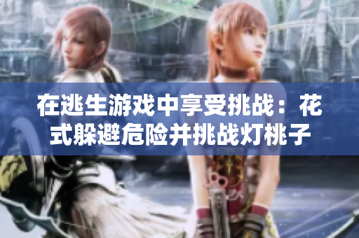 在逃生游戲中享受挑戰(zhàn)：花式躲避危險并挑戰(zhàn)燈桃子