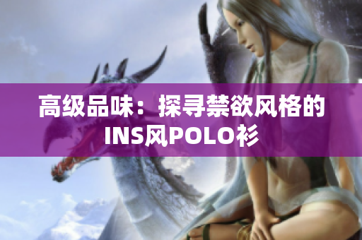 高級品味：探尋禁欲風(fēng)格的INS風(fēng)POLO衫