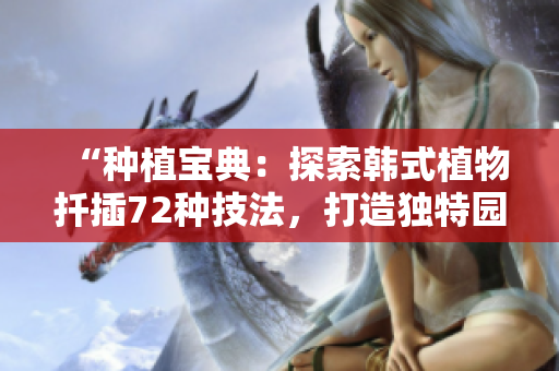 “種植寶典：探索韓式植物扦插72種技法，打造獨特園藝風格！”