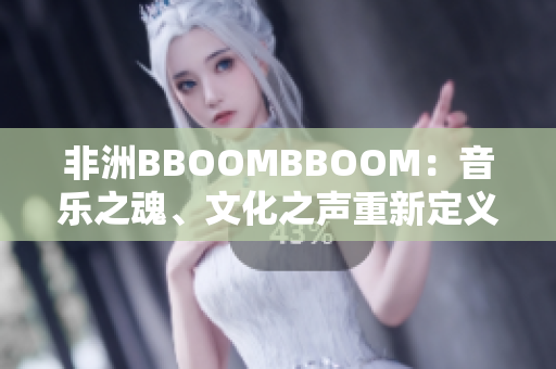 非洲BBOOMBBOOM：音樂之魂、文化之聲重新定義篝火派對