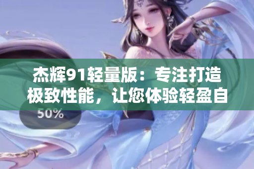 杰輝91輕量版：專注打造極致性能，讓您體驗輕盈自由！