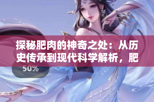 探秘肥肉的神奇之處：從歷史傳承到現(xiàn)代科學(xué)解析，肥肉的健康飲食新趨勢