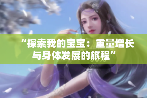 “探索我的寶寶：重量增長(zhǎng)與身體發(fā)展的旅程”