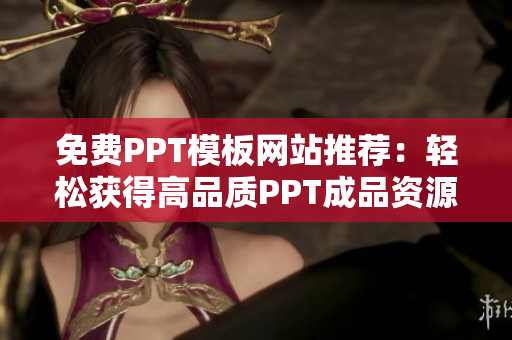 免費PPT模板網(wǎng)站推薦：輕松獲得高品質(zhì)PPT成品資源