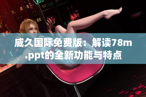 威久國際免費(fèi)版：解讀78m.ppt的全新功能與特點(diǎn)
