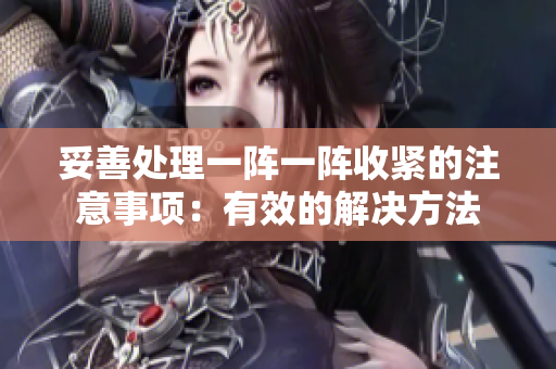 妥善處理一陣一陣收緊的注意事項：有效的解決方法
