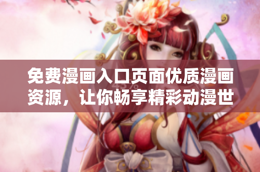 免費(fèi)漫畫入口頁面優(yōu)質(zhì)漫畫資源，讓你暢享精彩動漫世界
