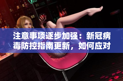 注意事項(xiàng)逐步加強(qiáng)：新冠病毒防控指南更新，如何應(yīng)對？