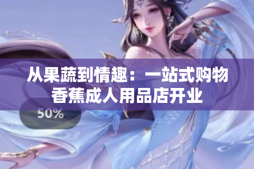 從果蔬到情趣：一站式購物香蕉成人用品店開業(yè)