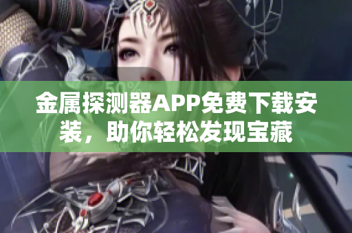 金屬探測器APP免費下載安裝，助你輕松發(fā)現(xiàn)寶藏