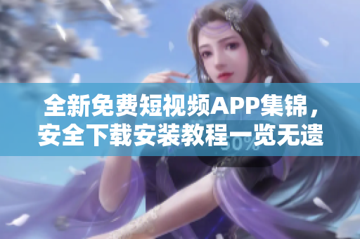 全新免費短視頻APP集錦，安全下載安裝教程一覽無遺