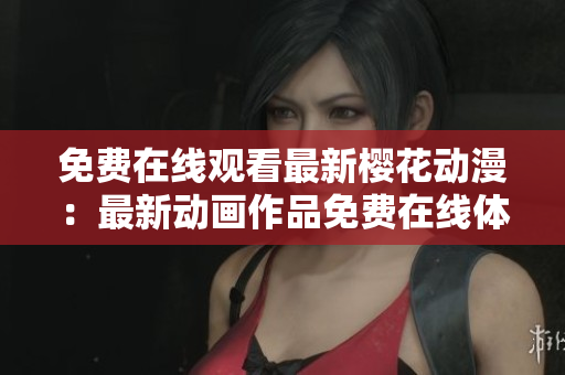 免費在線觀看最新櫻花動漫：最新動畫作品免費在線體驗