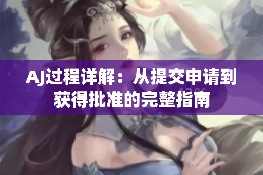 AJ過程詳解：從提交申請到獲得批準的完整指南
