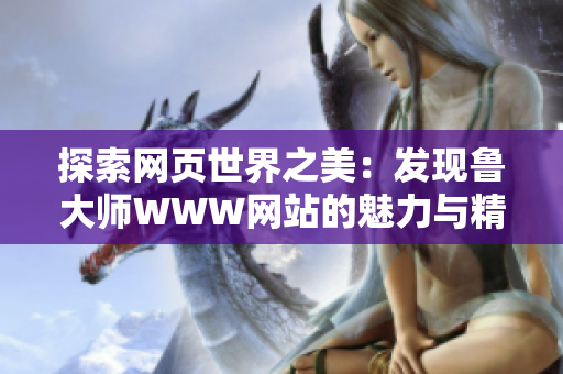 探索網(wǎng)頁世界之美：發(fā)現(xiàn)魯大師WWW網(wǎng)站的魅力與精彩
