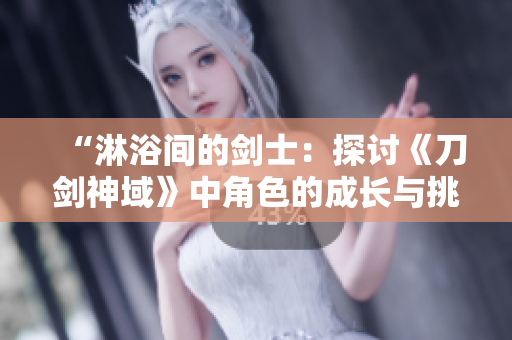 “淋浴間的劍士：探討《刀劍神域》中角色的成長與挑戰(zhàn)”