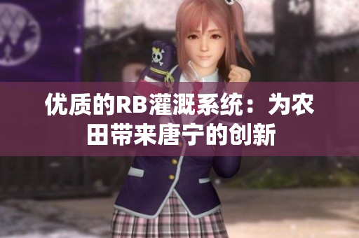 優(yōu)質(zhì)的RB灌溉系統(tǒng)：為農(nóng)田帶來唐寧的創(chuàng)新