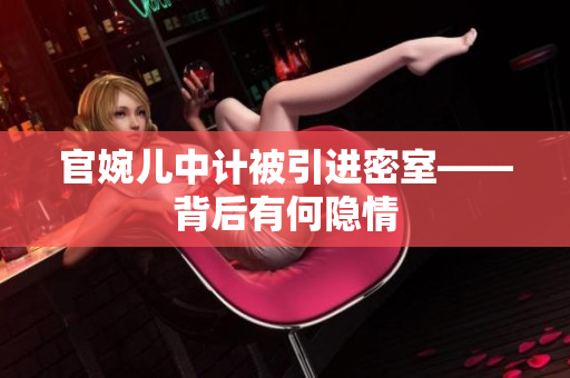 官婉兒中計(jì)被引進(jìn)密室——背后有何隱情