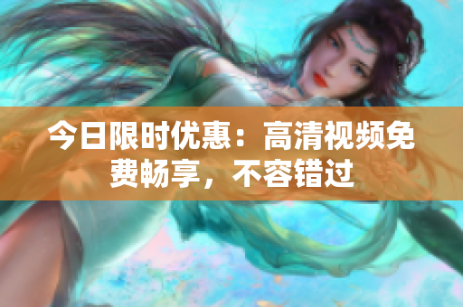今日限時優(yōu)惠：高清視頻免費暢享，不容錯過