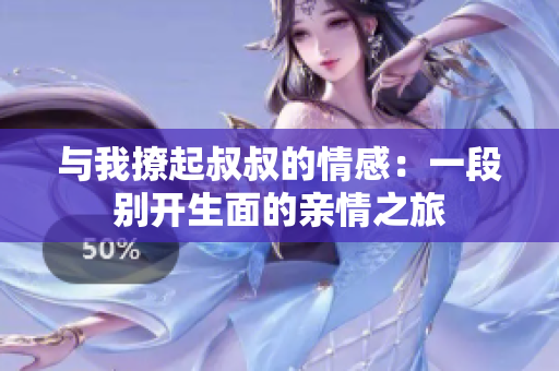 與我撩起叔叔的情感：一段別開生面的親情之旅