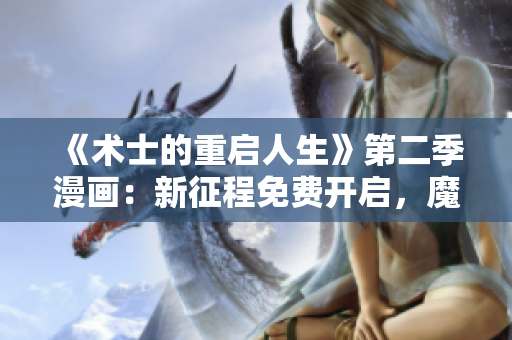 《術(shù)士的重啟人生》第二季漫畫：新征程免費開啟，魔法再現(xiàn)重生旅程