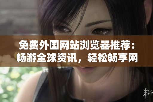 免費外國網(wǎng)站瀏覽器推薦：暢游全球資訊，輕松暢享網(wǎng)頁瀏覽