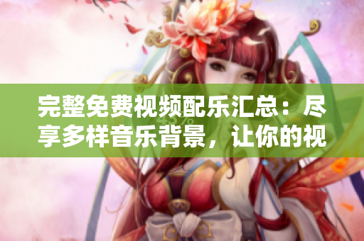 完整免費(fèi)視頻配樂匯總：盡享多樣音樂背景，讓你的視頻更生動